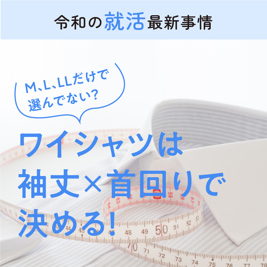 令和の就活最新情報 ワイシャツは袖丈×首回りで決める！