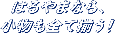 はるやまなら、小物も全て揃う！