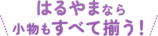 はるやまなら小物も全て揃う！