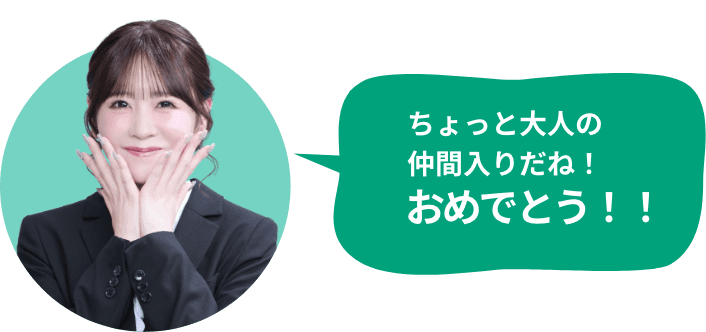 ちょっと大人の仲間入りだね！おめでとう！
